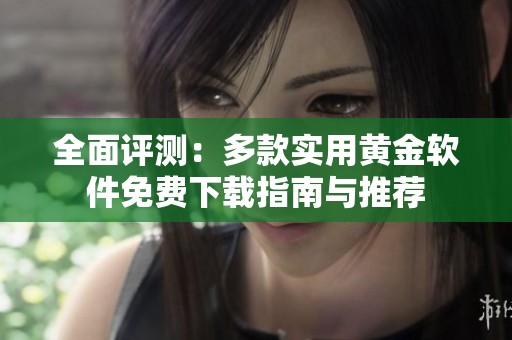 全面评测：多款实用黄金软件免费下载指南与推荐