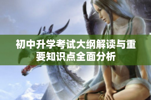 初中升学考试大纲解读与重要知识点全面分析