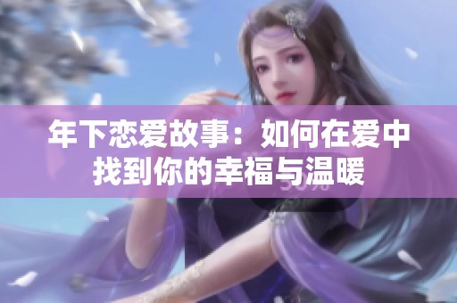 年下恋爱故事：如何在爱中找到你的幸福与温暖