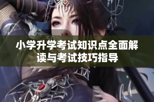 小学升学考试知识点全面解读与考试技巧指导