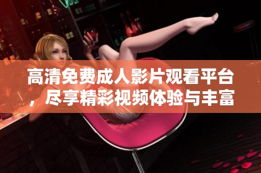 高清免费成人影片观看平台，尽享精彩视频体验与丰富内容选择