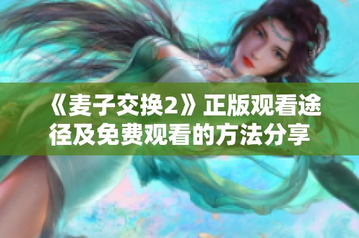 《麦子交换2》正版观看途径及免费观看的方法分享