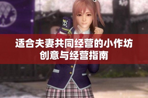 适合夫妻共同经营的小作坊创意与经营指南