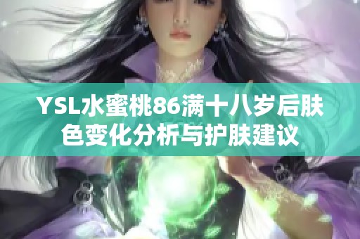 YSL水蜜桃86满十八岁后肤色变化分析与护肤建议