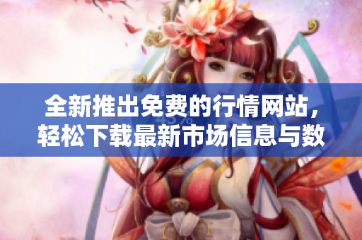 全新推出免费的行情网站，轻松下载最新市场信息与数据