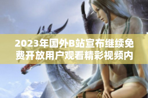 2023年国外B站宣布继续免费开放用户观看精彩视频内容