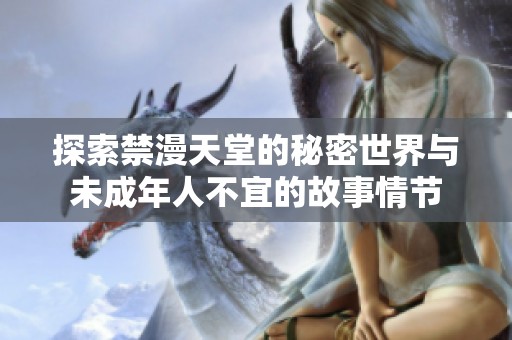 探索禁漫天堂的秘密世界与未成年人不宜的故事情节