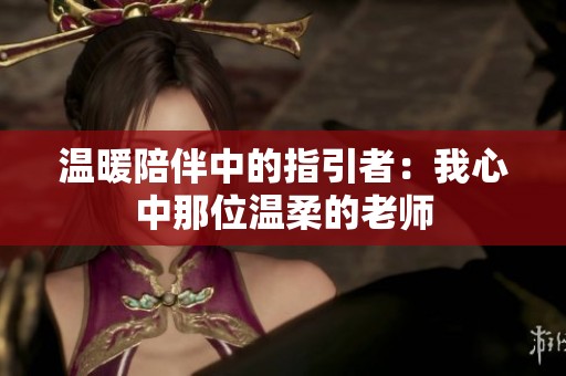 温暖陪伴中的指引者：我心中那位温柔的老师