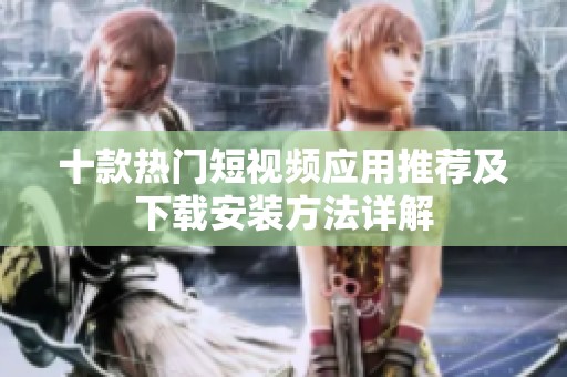 十款热门短视频应用推荐及下载安装方法详解