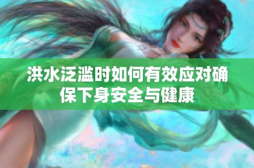 洪水泛滥时如何有效应对确保下身安全与健康