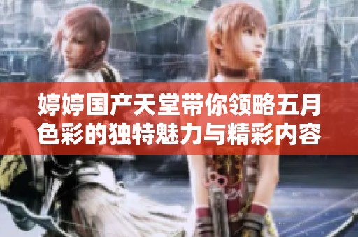 婷婷国产天堂带你领略五月色彩的独特魅力与精彩内容