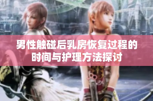 男性触碰后乳房恢复过程的时间与护理方法探讨