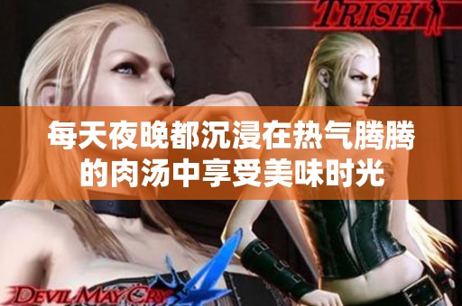 每天夜晚都沉浸在热气腾腾的肉汤中享受美味时光