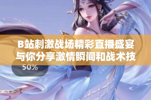 B站刺激战场精彩直播盛宴与你分享激情瞬间和战术技巧