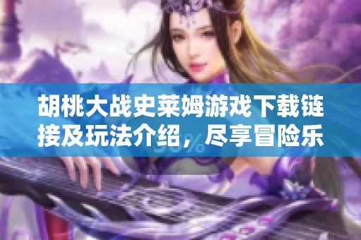 胡桃大战史莱姆游戏下载链接及玩法介绍，尽享冒险乐趣！