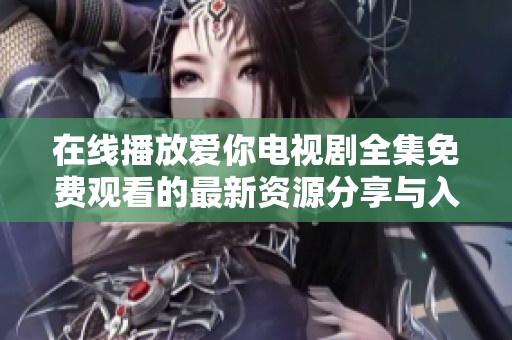 在线播放爱你电视剧全集免费观看的最新资源分享与入口