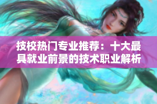 技校热门专业推荐：十大最具就业前景的技术职业解析