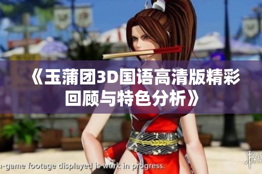 《玉蒲团3D国语高清版精彩回顾与特色分析》