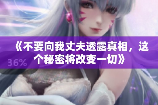 《不要向我丈夫透露真相，这个秘密将改变一切》