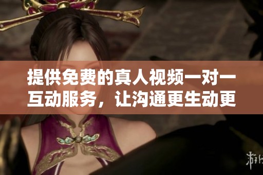 提供免费的真人视频一对一互动服务，让沟通更生动更真实