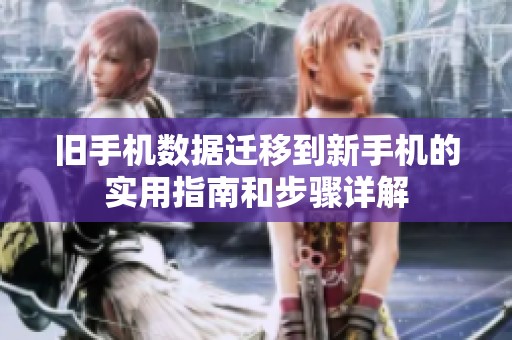 旧手机数据迁移到新手机的实用指南和步骤详解