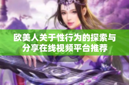欧美人关于性行为的探索与分享在线视频平台推荐