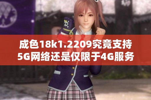 成色18k1.2209究竟支持5G网络还是仅限于4G服务解析