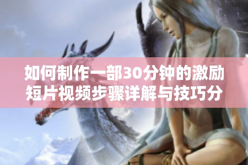 如何制作一部30分钟的激励短片视频步骤详解与技巧分享