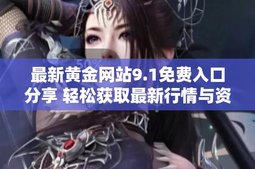 最新黄金网站9.1免费入口分享 轻松获取最新行情与资讯