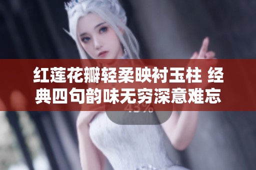 红莲花瓣轻柔映衬玉柱 经典四句韵味无穷深意难忘