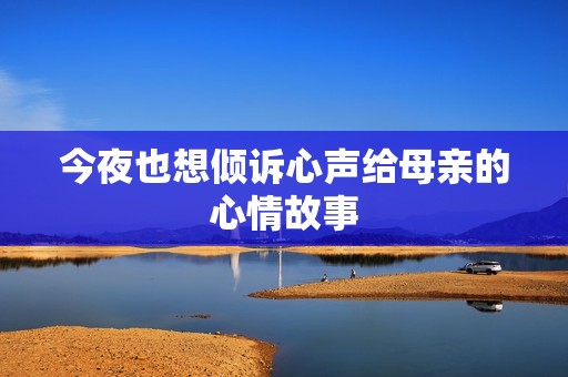 今夜也想倾诉心声给母亲的心情故事