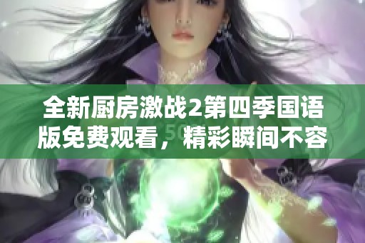 全新厨房激战2第四季国语版免费观看，精彩瞬间不容错过