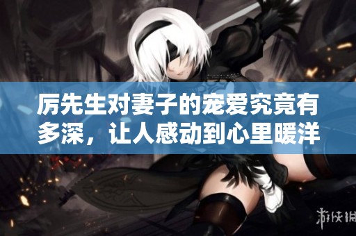 厉先生对妻子的宠爱究竟有多深，让人感动到心里暖洋洋