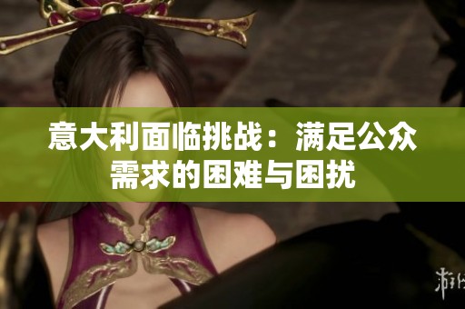 意大利面临挑战：满足公众需求的困难与困扰