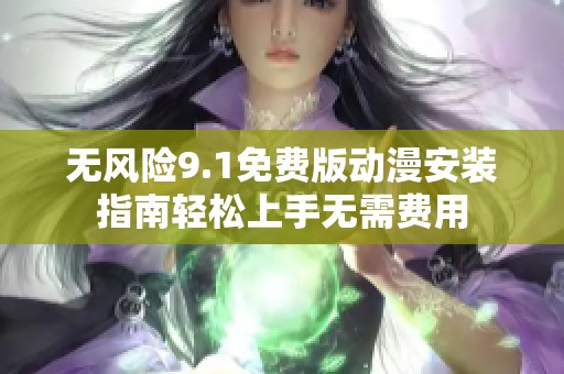 无风险9.1免费版动漫安装指南轻松上手无需费用