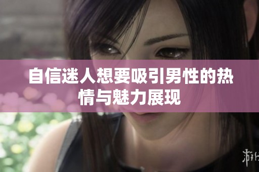 自信迷人想要吸引男性的热情与魅力展现