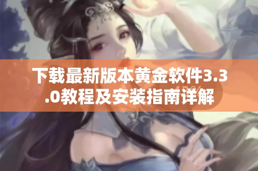 下载最新版本黄金软件3.3.0教程及安装指南详解