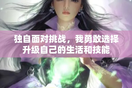 独自面对挑战，我勇敢选择升级自己的生活和技能