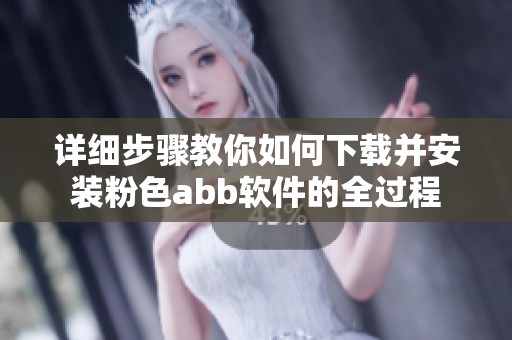 详细步骤教你如何下载并安装粉色abb软件的全过程