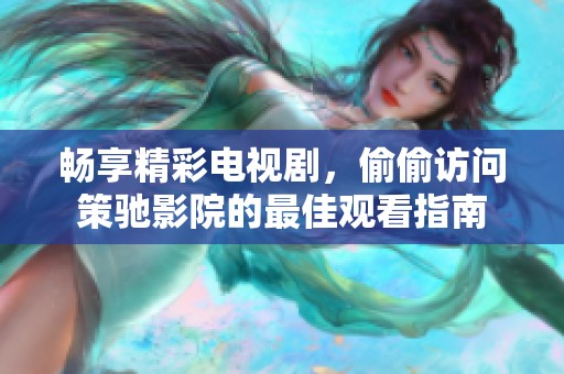 畅享精彩电视剧，偷偷访问策驰影院的最佳观看指南