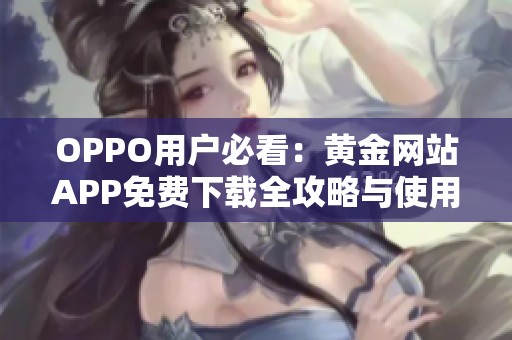 OPPO用户必看：黄金网站APP免费下载全攻略与使用体验分享