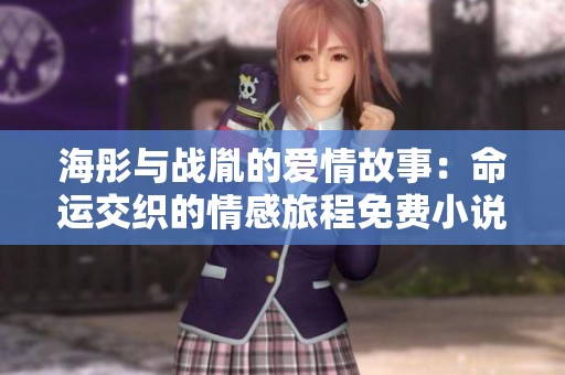 海彤与战胤的爱情故事：命运交织的情感旅程免费小说阅读