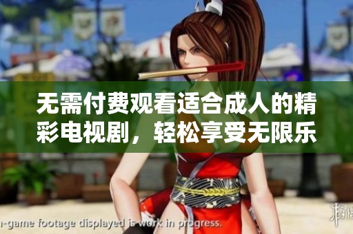 无需付费观看适合成人的精彩电视剧，轻松享受无限乐趣