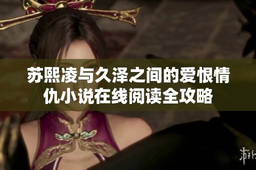 苏熙凌与久泽之间的爱恨情仇小说在线阅读全攻略