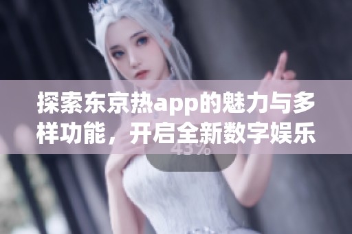 探索东京热app的魅力与多样功能，开启全新数字娱乐体验