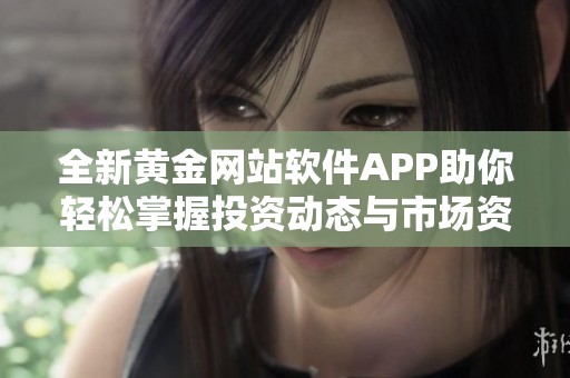 全新黄金网站软件APP助你轻松掌握投资动态与市场资讯