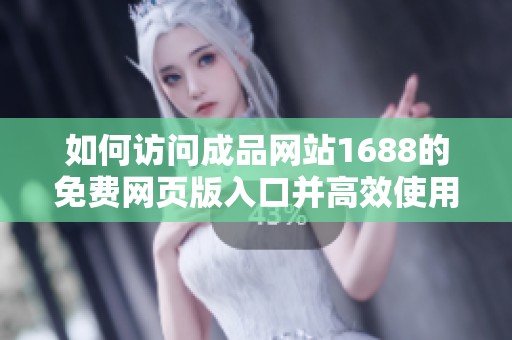 如何访问成品网站1688的免费网页版入口并高效使用