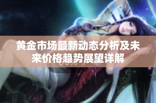 黄金市场最新动态分析及未来价格趋势展望详解