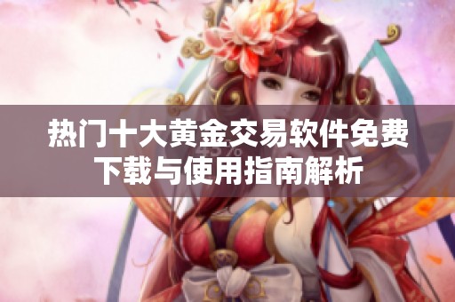 热门十大黄金交易软件免费下载与使用指南解析