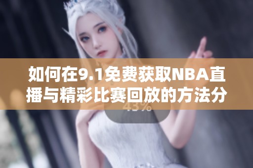 如何在9.1免费获取NBA直播与精彩比赛回放的方法分享
